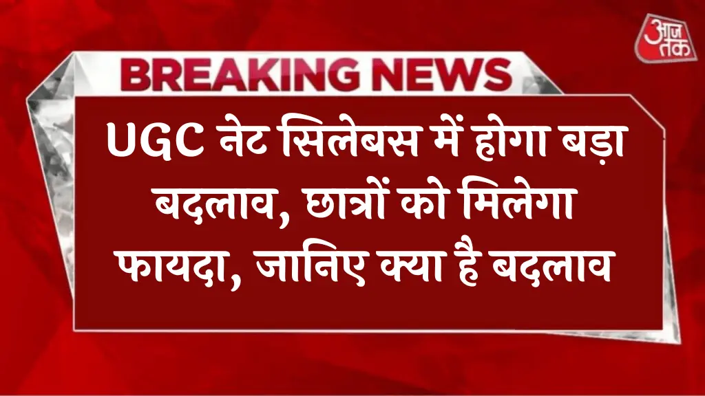 UGC नेट सिलेबस में होगा बड़ा बदलाव, छात्रों को मिलेगा फायदा, जानिए क्या है बदलाव