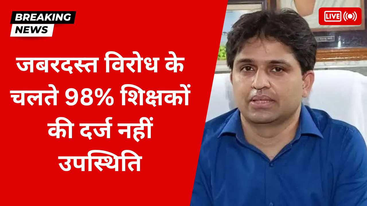 जबरदस्त विरोध के चलते 98% शिक्षकों की दर्ज नहीं उपस्थिति, जानिए क्या है मामला