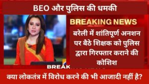 बरेली में शांतिपूर्ण अनशन पर बैठे शिक्षक को पुलिस द्वारा गिरफ्तार कराने की कोशिश, BEO और पुलिस की धमकी