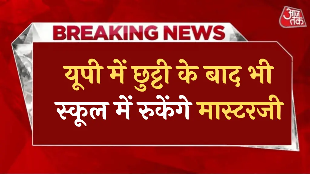 यूपी में छुट्टी के बाद भी स्कूल में रुकेंगे मास्टरजी, लेट आने पर कटेगा वेतन