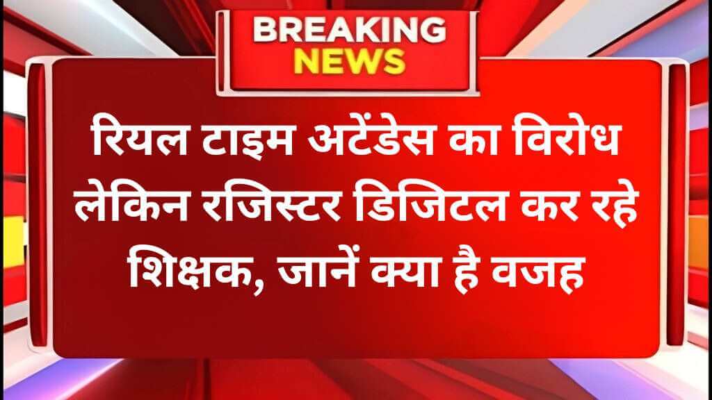 रियल टाइम अटेंडेस का विरोध लेकिन रजिस्टर डिजिटल कर रहे शिक्षक, जानें क्या है वजह