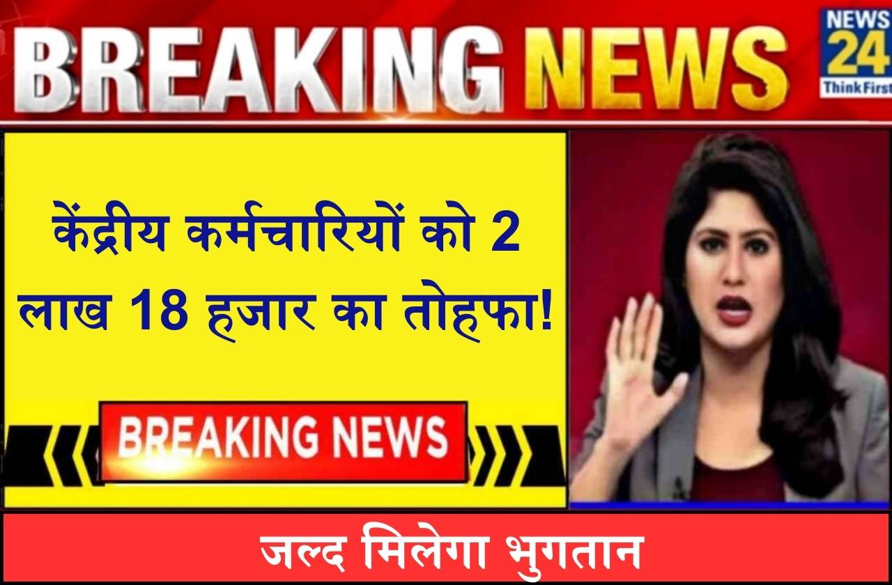 7th Pay Commission केंद्रीय कर्मचारियों को 2 लाख 18 हजार का तोहफा! जल्द मिलेगा भुगतान