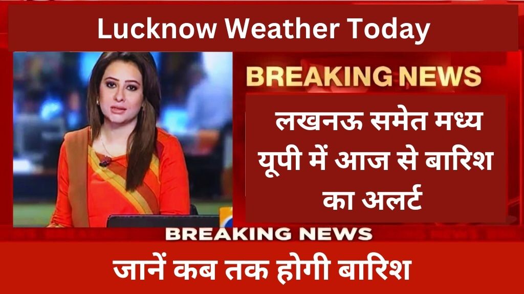 Lucknow Weather Today: लखनऊ समेत मध्य यूपी में आज से बारिश का अलर्ट, जानें कब तक होगी बारिश