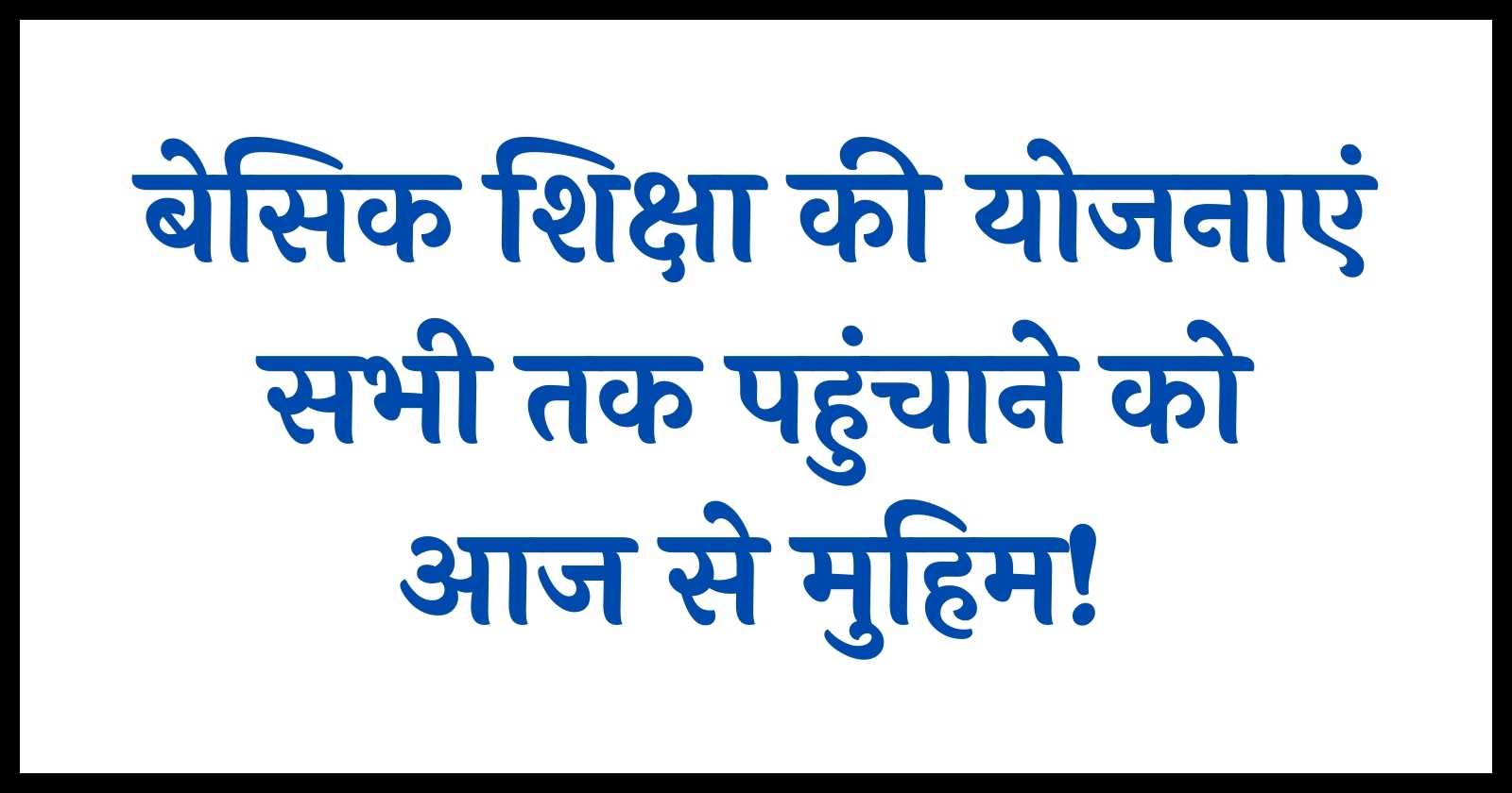 बेसिक शिक्षा की योजनाएं सभी तक पहुंचाने को आज से मुहिम!