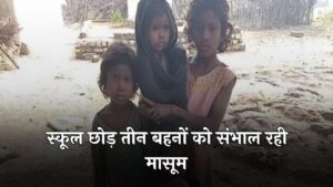 School Girl: दो जून की रोटी के लिए संघर्ष कर रहे मां-बाप, स्कूल छोड़ तीन बहनों को संभाल रही मासूम!