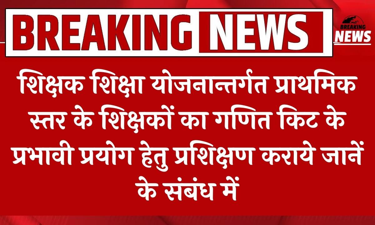 गणित किट के प्रभावी प्रयोग हेतु प्राथमिक स्तर के शिक्षकों को प्रशिक्षित किया जाएगा, जानिए कब और कहाँ 