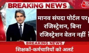 मानव संपदा पोर्टल पर रजिस्ट्रेशन, बिना रजिस्ट्रेशन वेतन नहीं, शिक्षकों-कर्मचारियों को अलर्ट